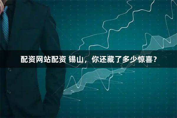 配资网站配资 锡山，你还藏了多少惊喜？