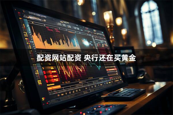 配资网站配资 央行还在买黄金