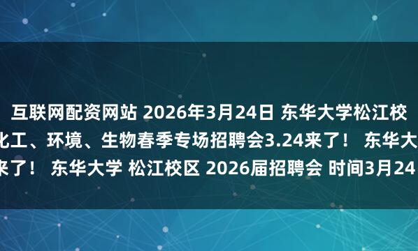 互联网配资网站 2026年3月24日 东华大学松江校区2026届纺织、材料、化工、环境、生物春季专场招聘会3.24来了！ 东华大学 松江校区 2026届招聘会 时间3月24日13:30