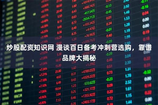 炒股配资知识网 漫谈百日备考冲刺营选购，靠谱品牌大揭秘